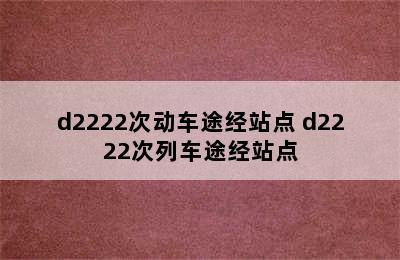 d2222次动车途经站点 d2222次列车途经站点